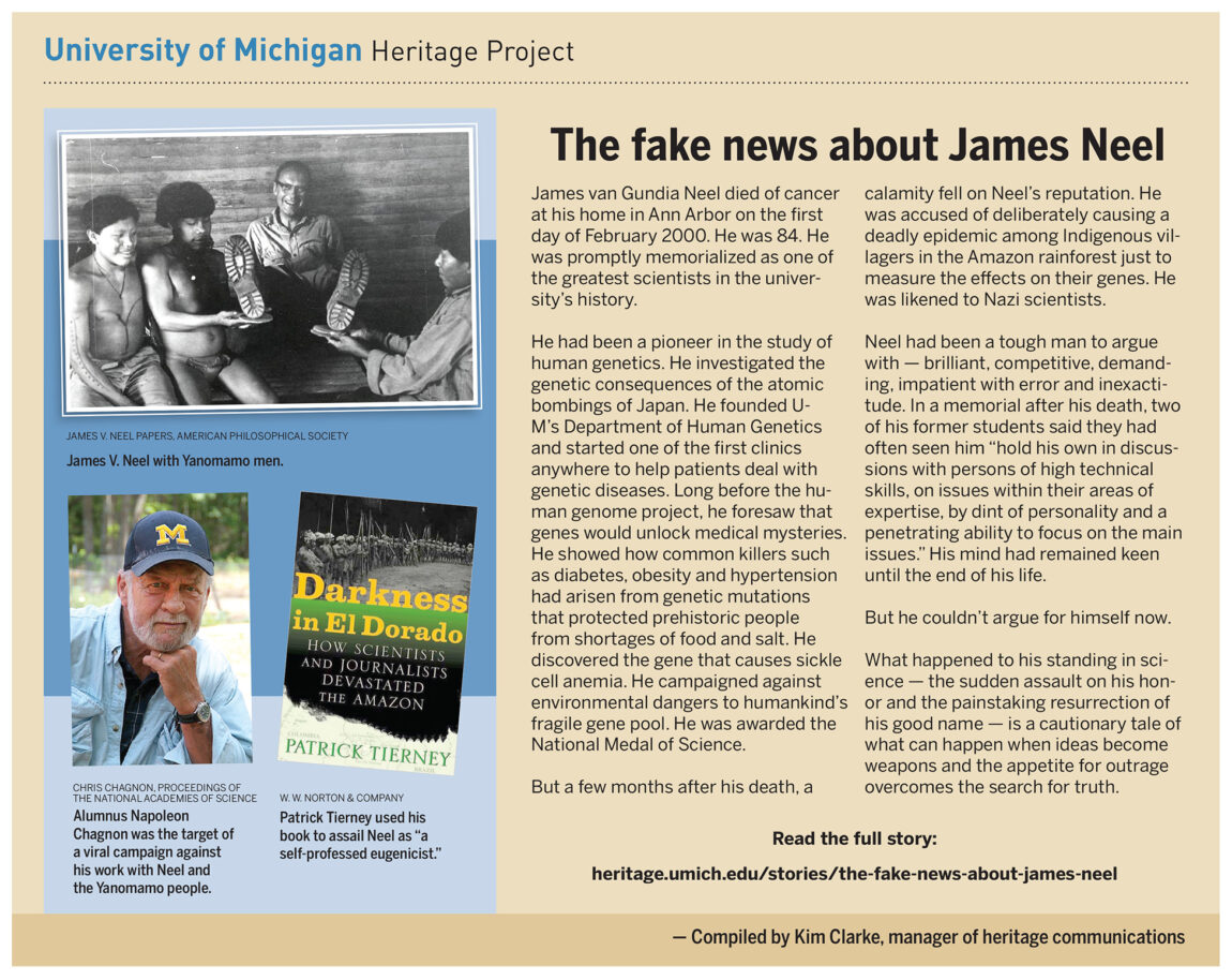 James van Gundia Neel died of cancer at his home in Ann Arbor on the first day of February 2000. He was 84. He was promptly memorialized as one of the greatest scientists in U-M's history. But a few months after his death, he was accused of causing a deadly epidemic among Indigenous villagers in the Amazon rainforest.